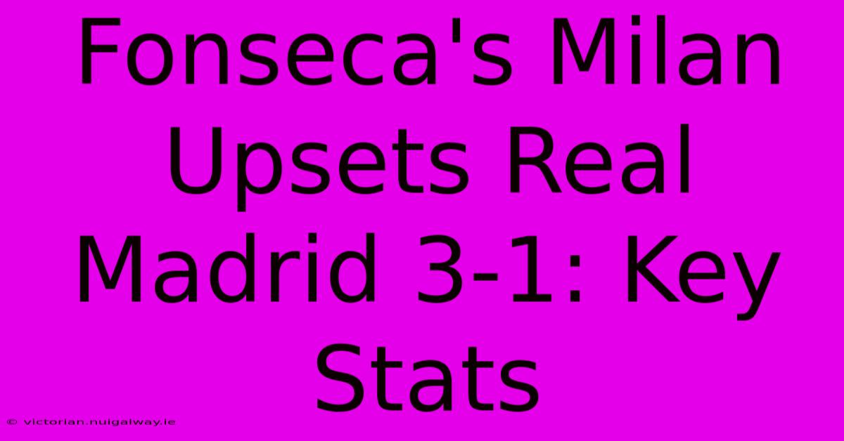 Fonseca's Milan Upsets Real Madrid 3-1: Key Stats