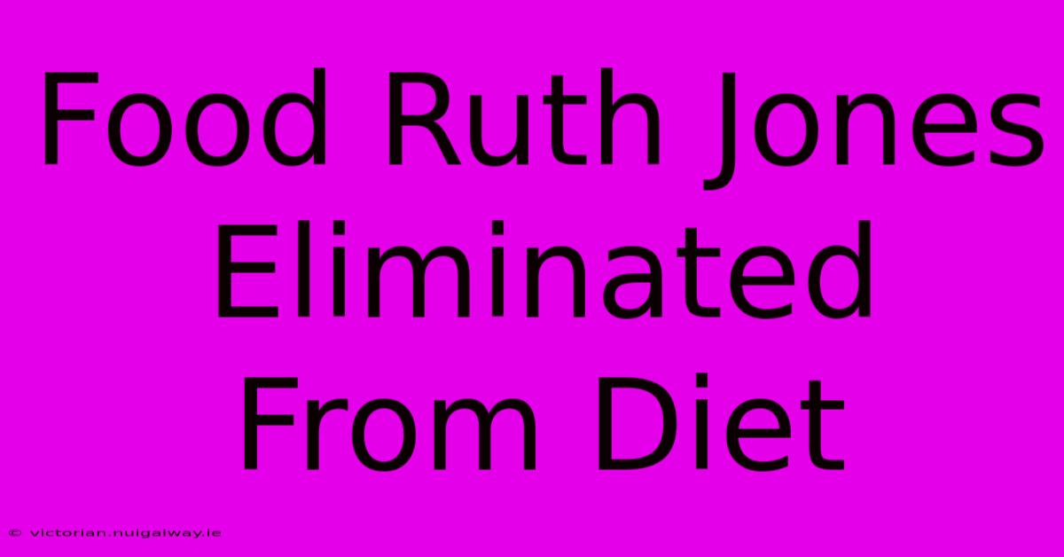 Food Ruth Jones Eliminated From Diet