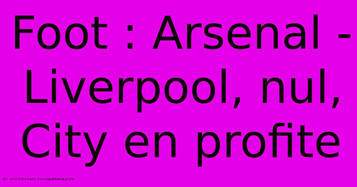 Foot : Arsenal - Liverpool, Nul, City En Profite