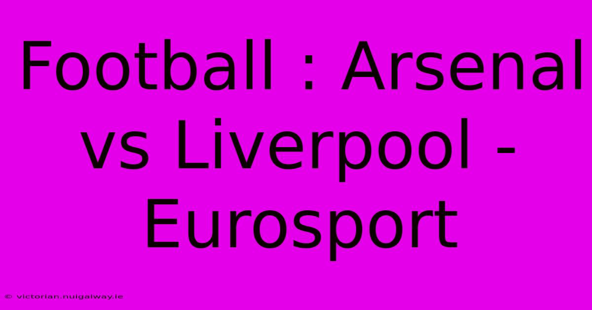 Football : Arsenal Vs Liverpool - Eurosport