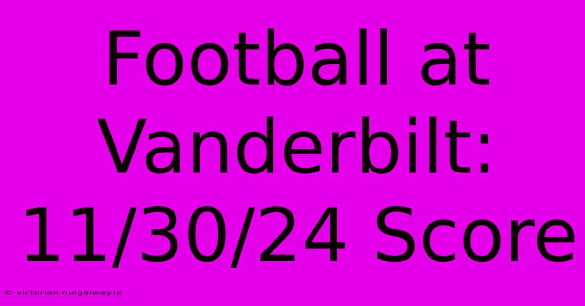 Football At Vanderbilt: 11/30/24 Score