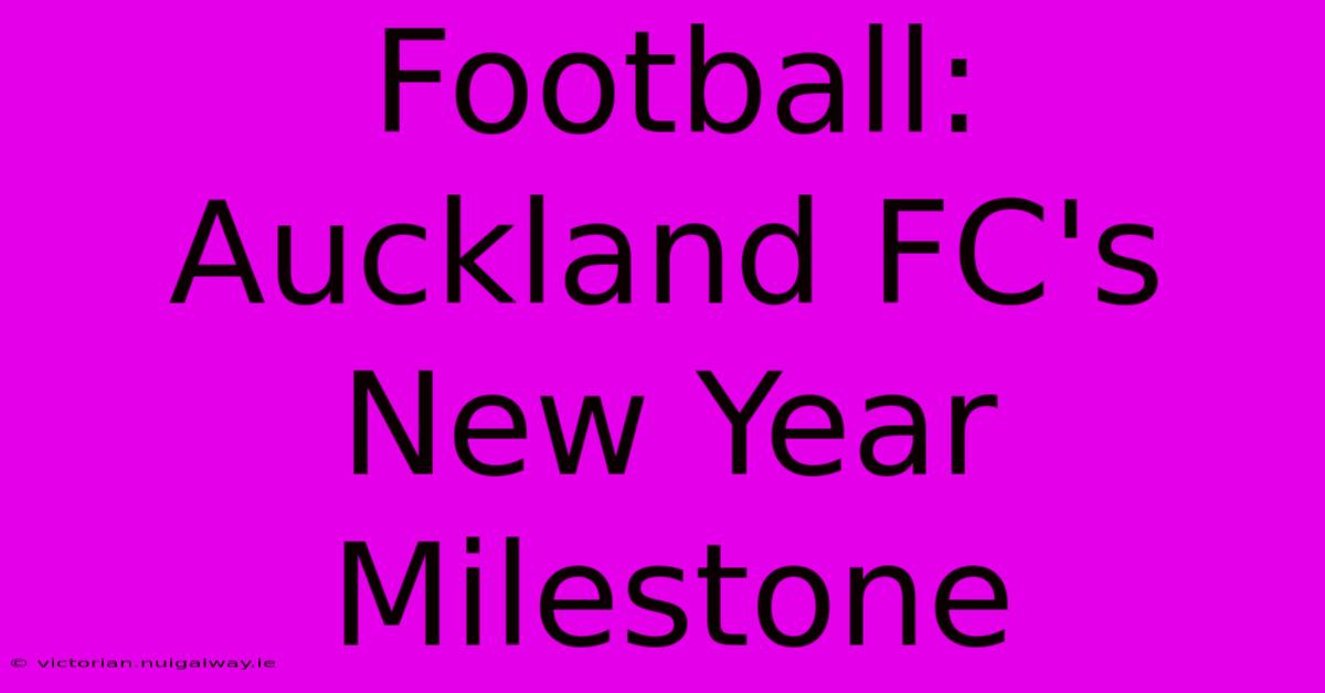 Football: Auckland FC's New Year Milestone