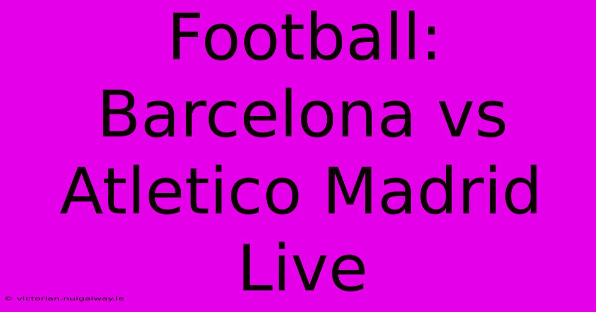 Football: Barcelona Vs Atletico Madrid Live