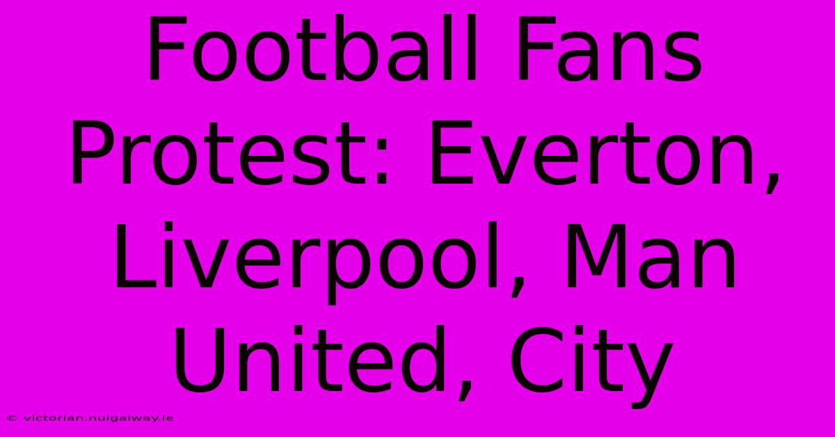 Football Fans Protest: Everton, Liverpool, Man United, City