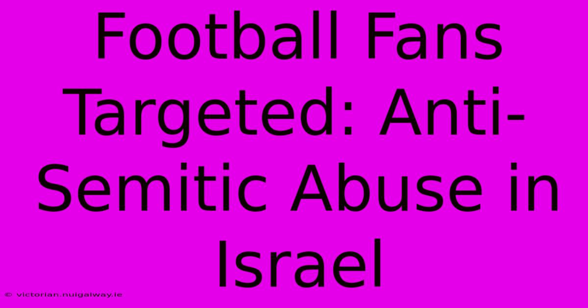 Football Fans Targeted: Anti-Semitic Abuse In Israel