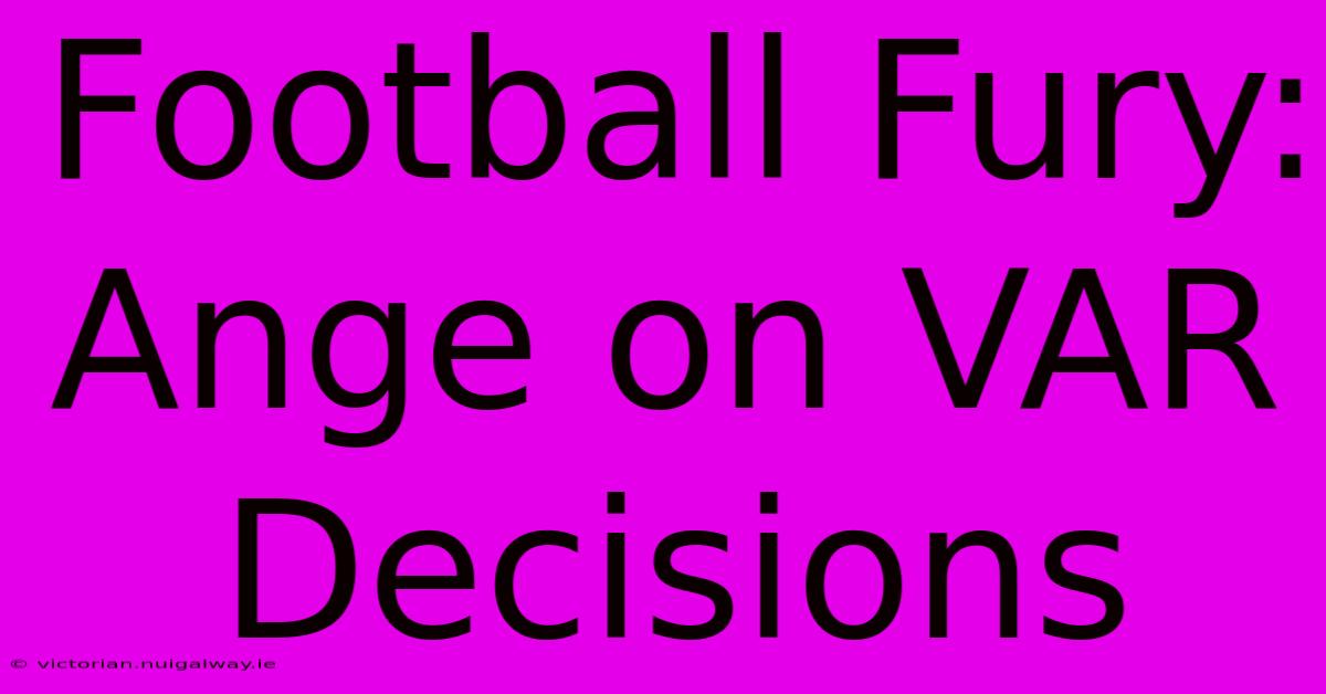 Football Fury: Ange On VAR Decisions