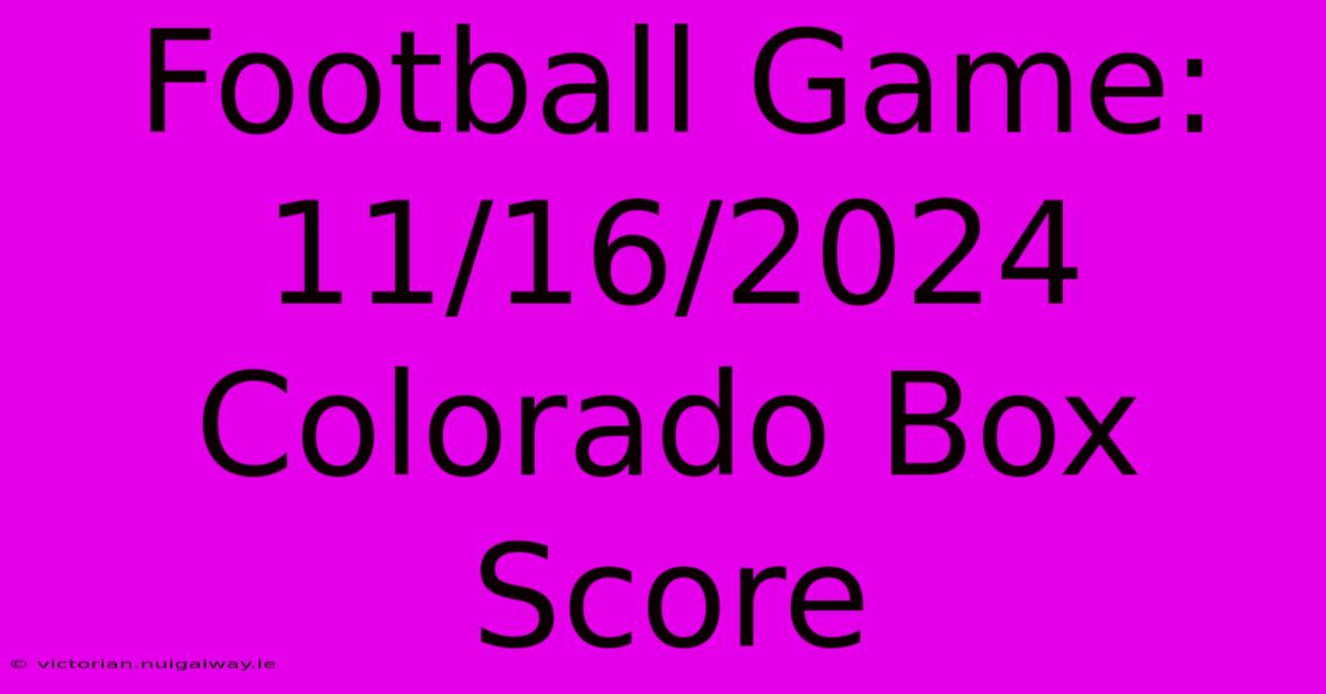 Football Game: 11/16/2024 Colorado Box Score