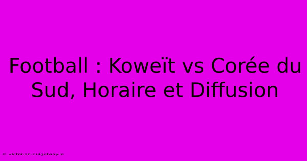 Football : Koweït Vs Corée Du Sud, Horaire Et Diffusion