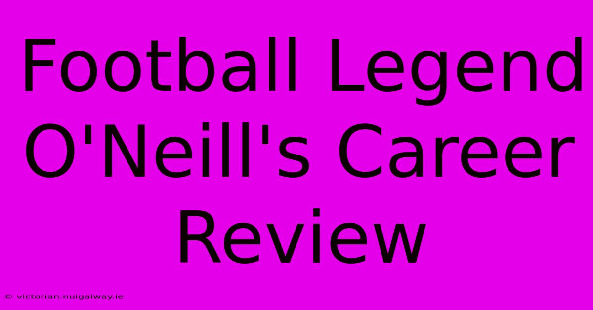 Football Legend O'Neill's Career Review