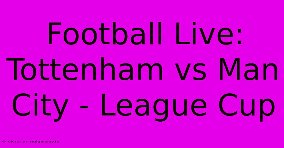 Football Live: Tottenham Vs Man City - League Cup