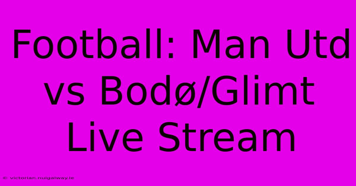 Football: Man Utd Vs Bodø/Glimt Live Stream