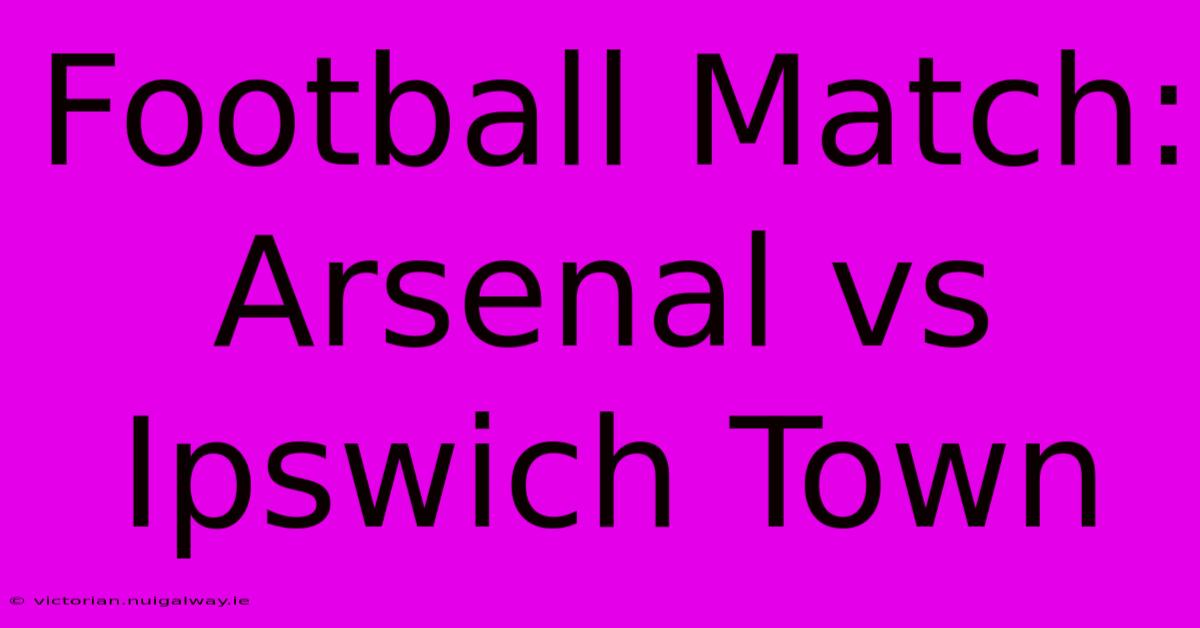 Football Match: Arsenal Vs Ipswich Town