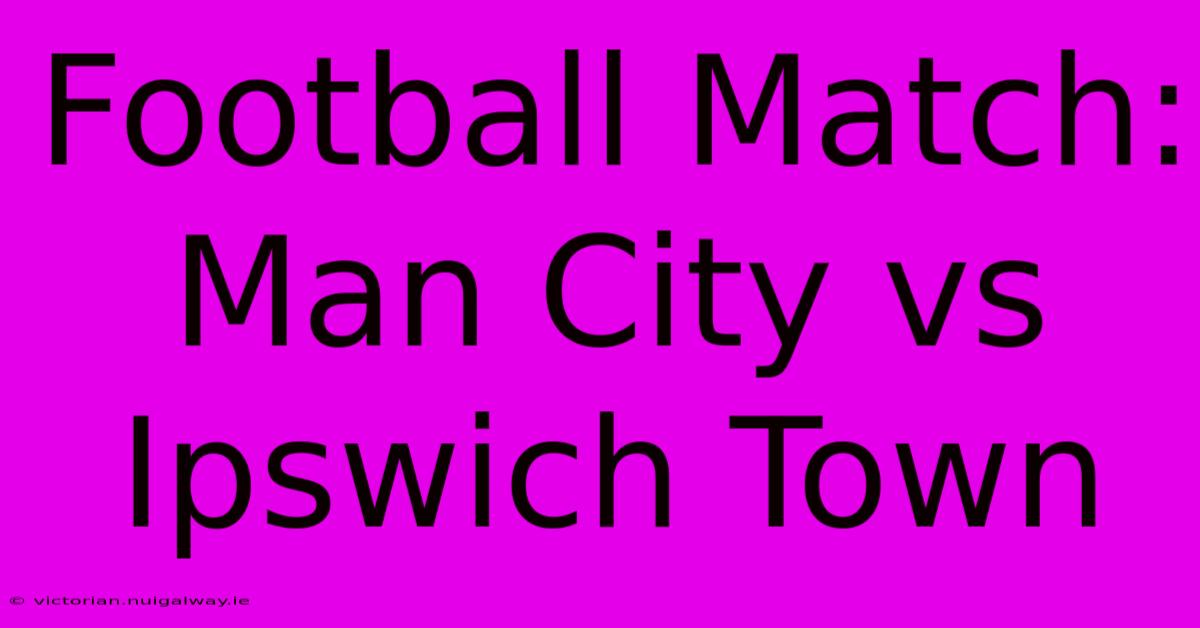 Football Match: Man City Vs Ipswich Town