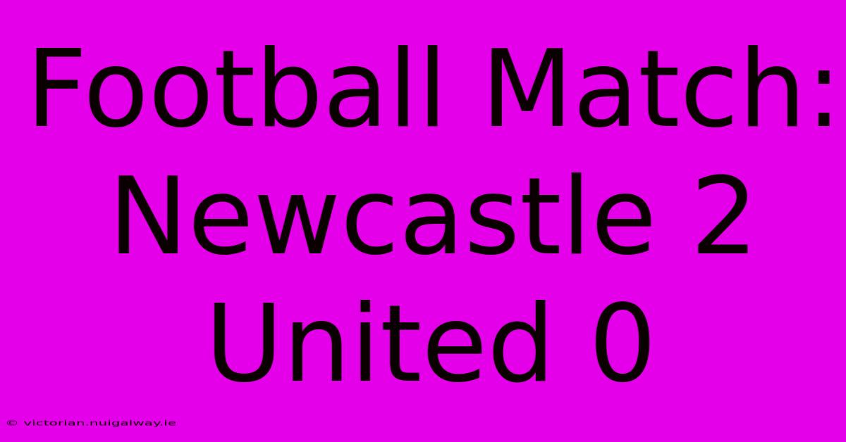 Football Match: Newcastle 2 United 0