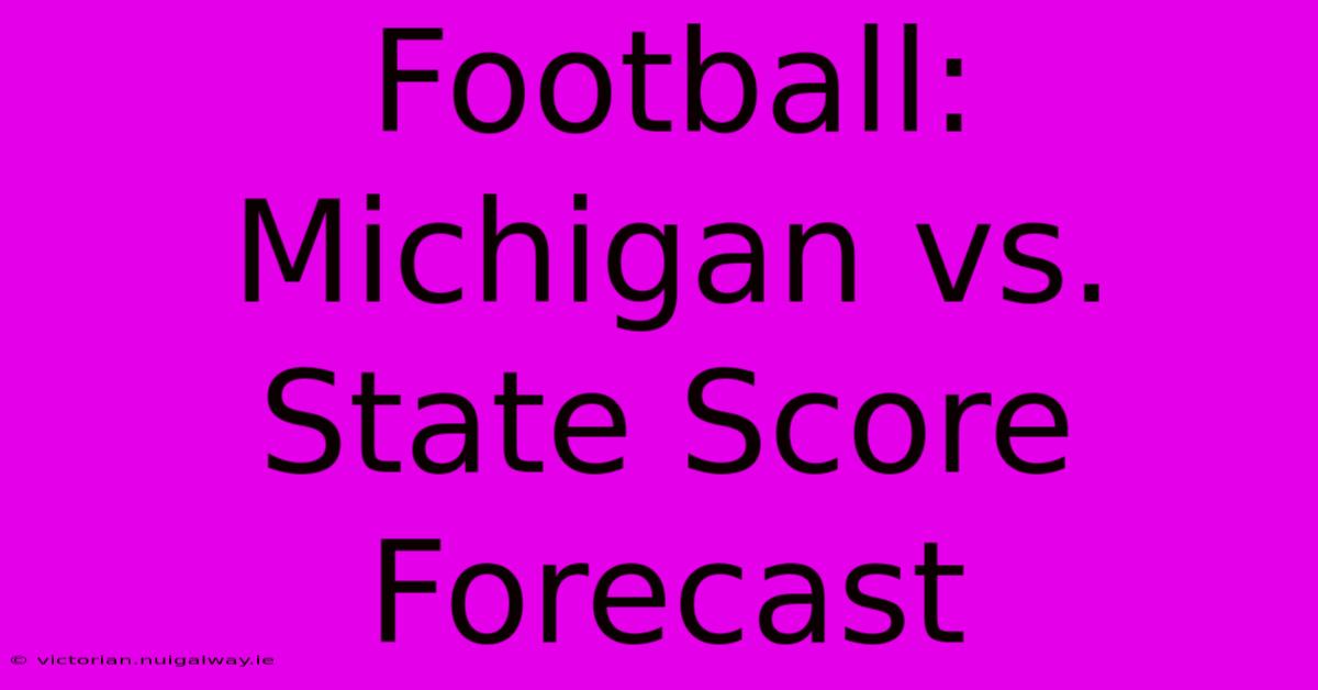 Football: Michigan Vs. State Score Forecast