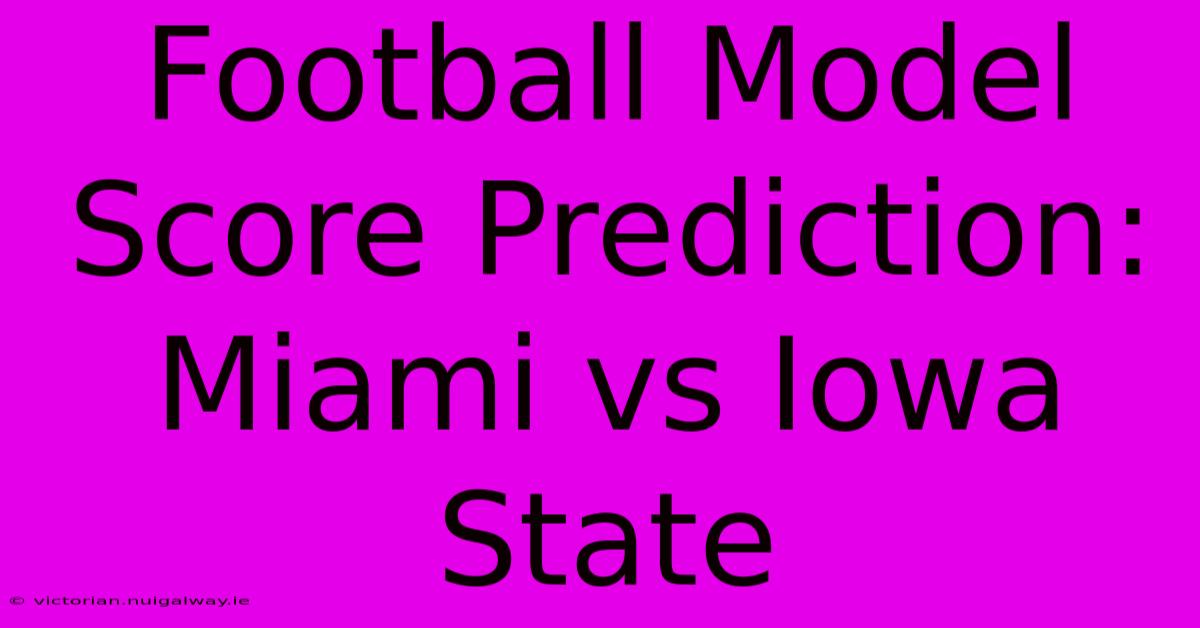 Football Model Score Prediction: Miami Vs Iowa State