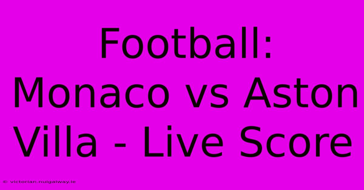 Football: Monaco Vs Aston Villa - Live Score