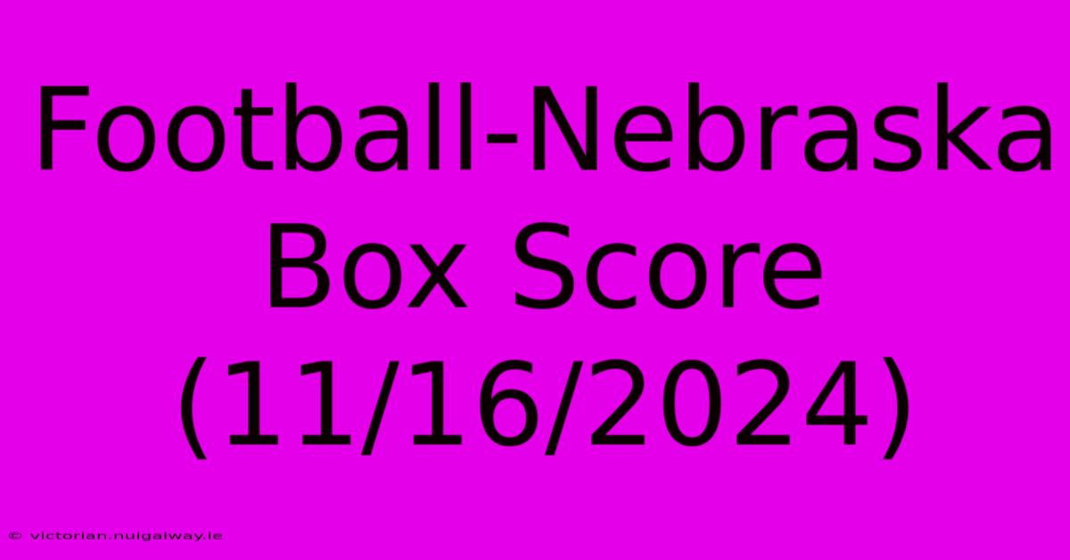 Football-Nebraska Box Score (11/16/2024)