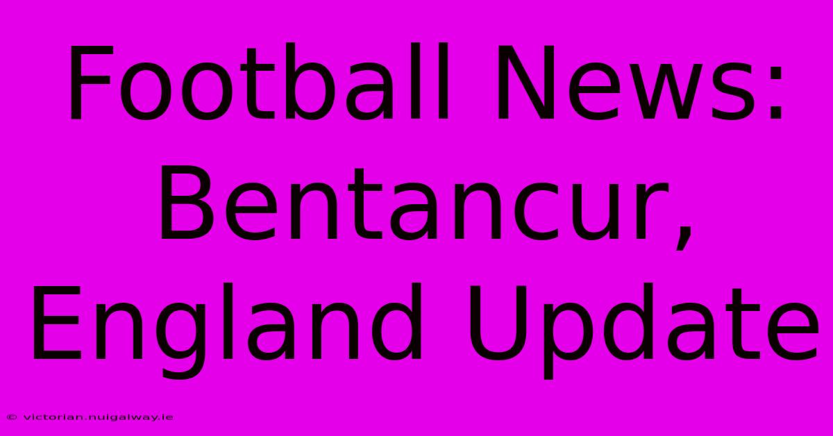 Football News: Bentancur, England Update