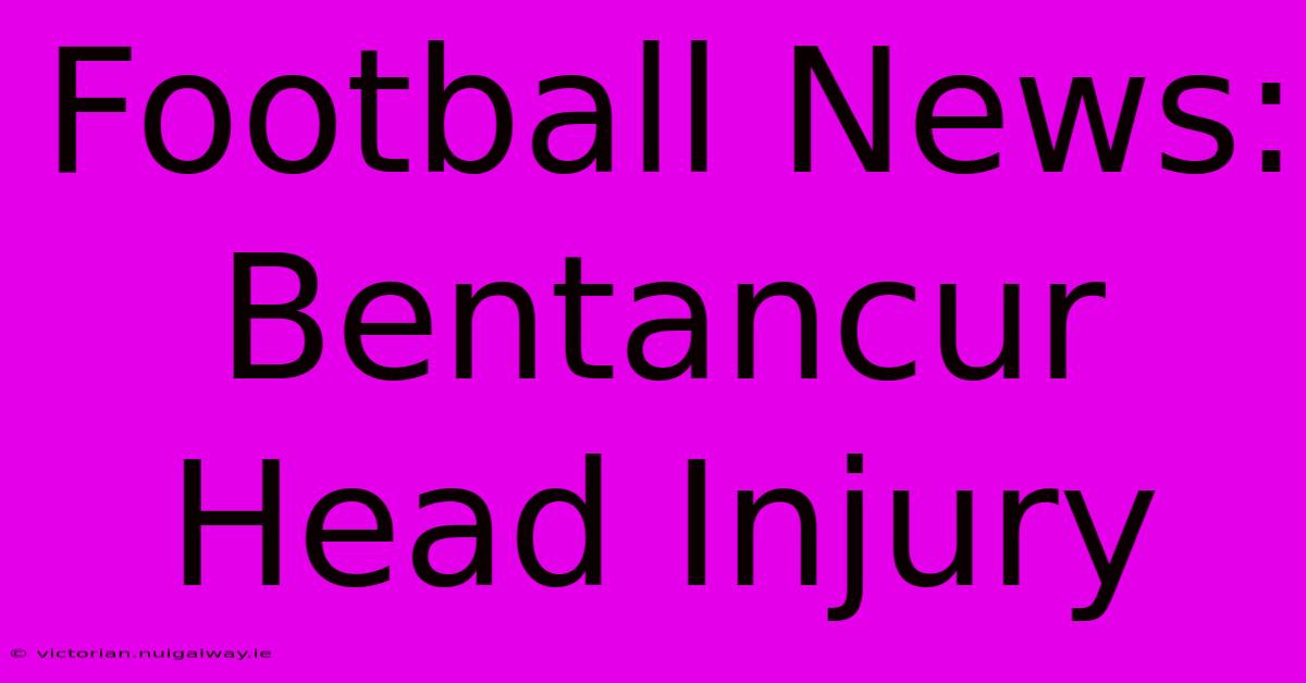 Football News: Bentancur Head Injury