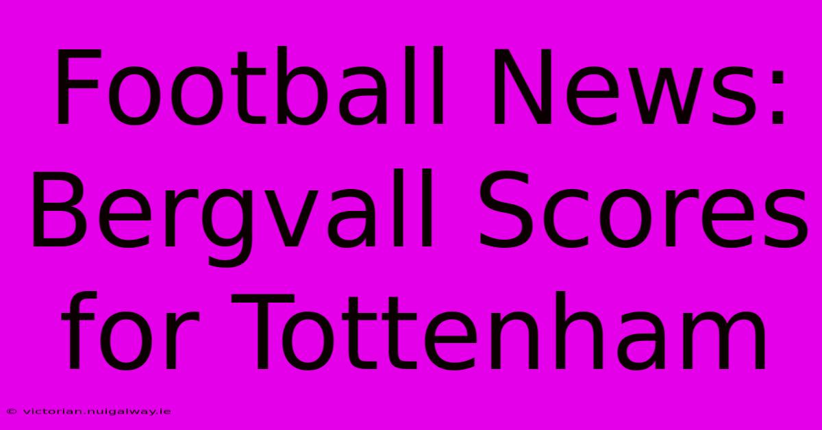 Football News: Bergvall Scores For Tottenham