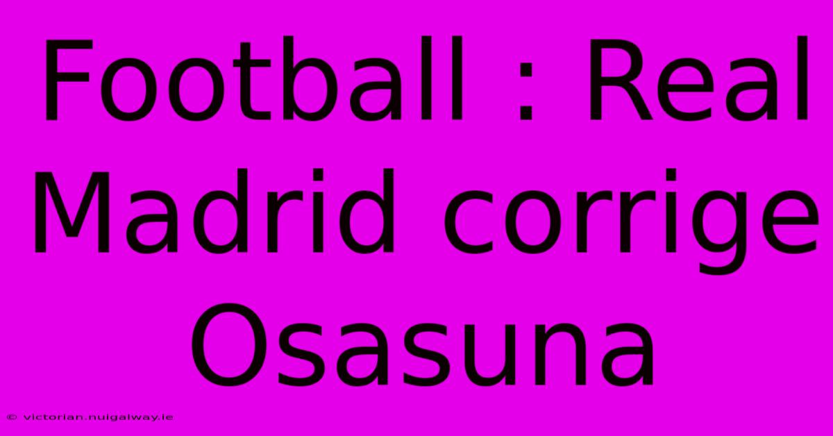 Football : Real Madrid Corrige Osasuna 