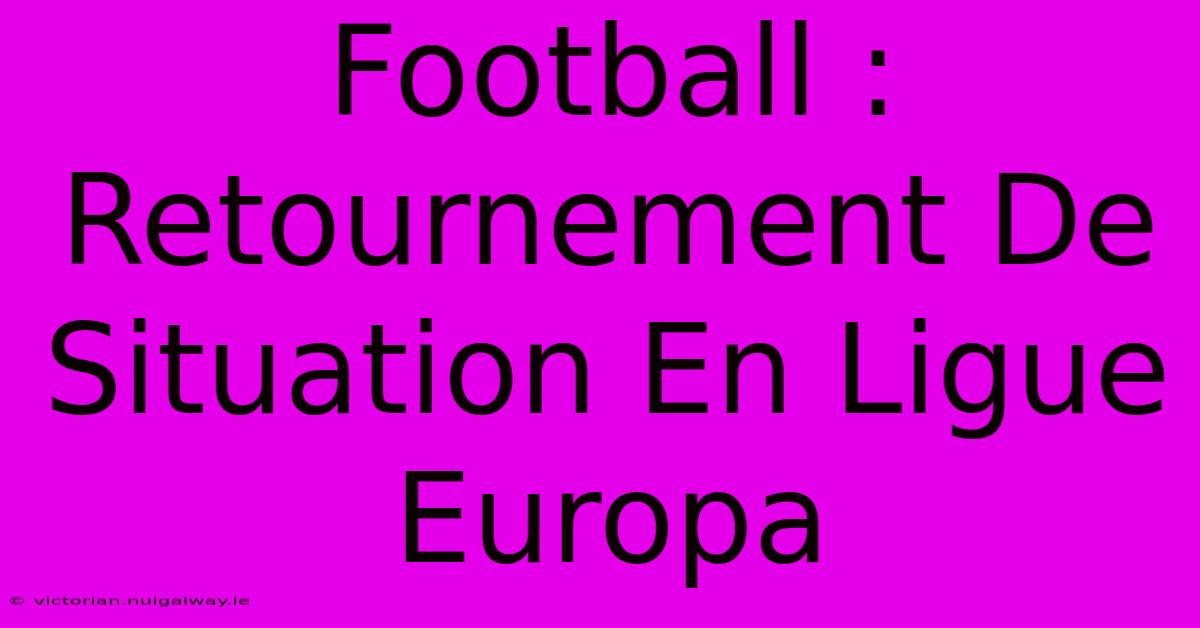 Football : Retournement De Situation En Ligue Europa