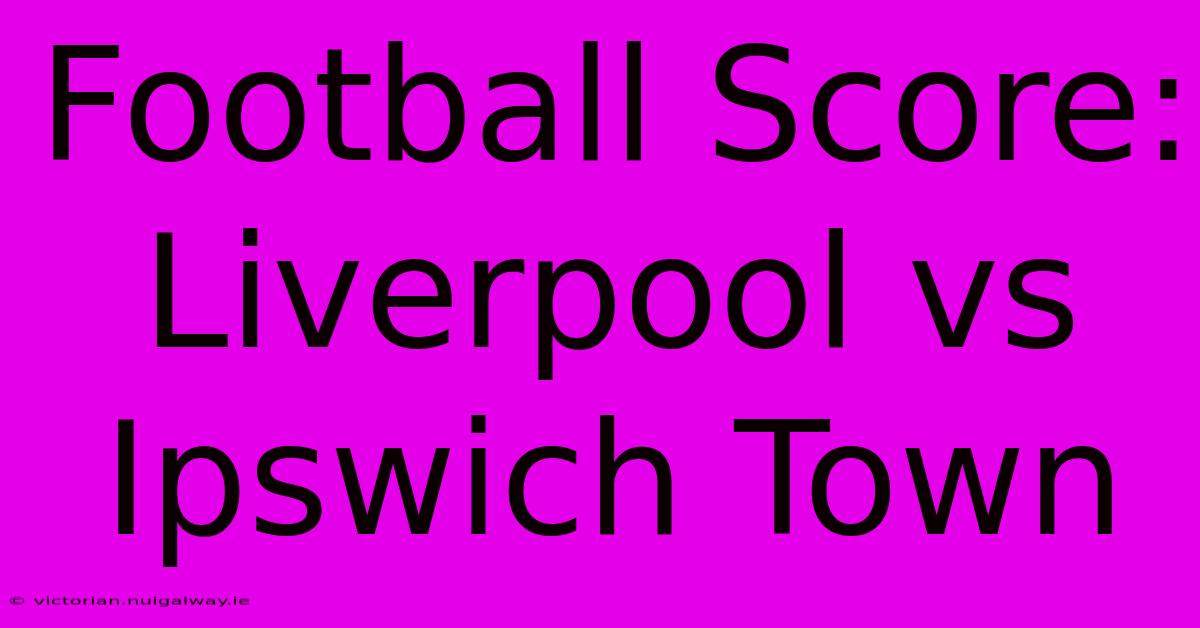 Football Score: Liverpool Vs Ipswich Town