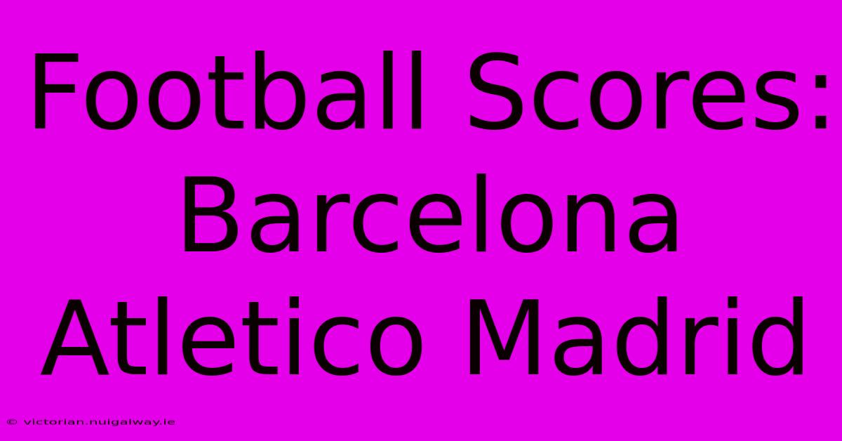 Football Scores: Barcelona Atletico Madrid