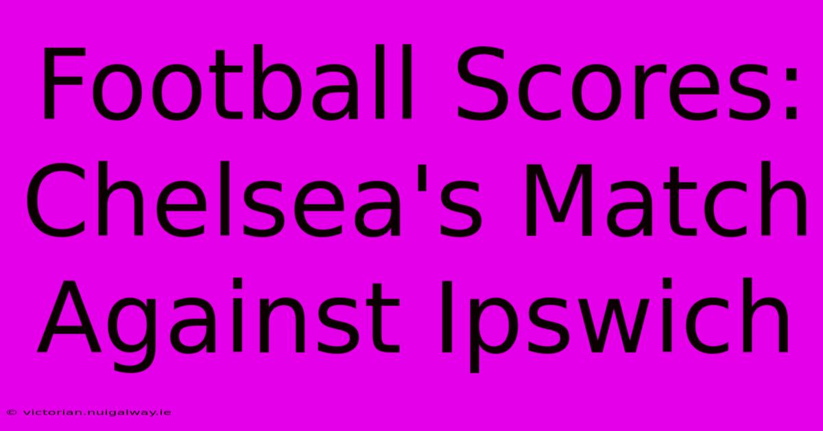 Football Scores: Chelsea's Match Against Ipswich