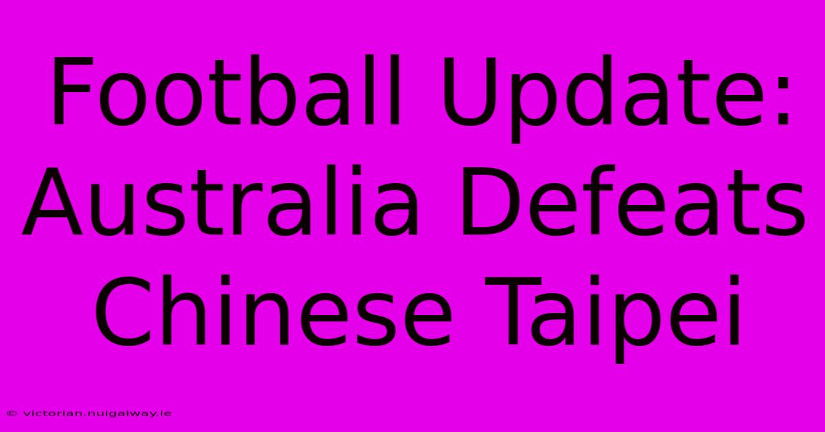 Football Update: Australia Defeats Chinese Taipei