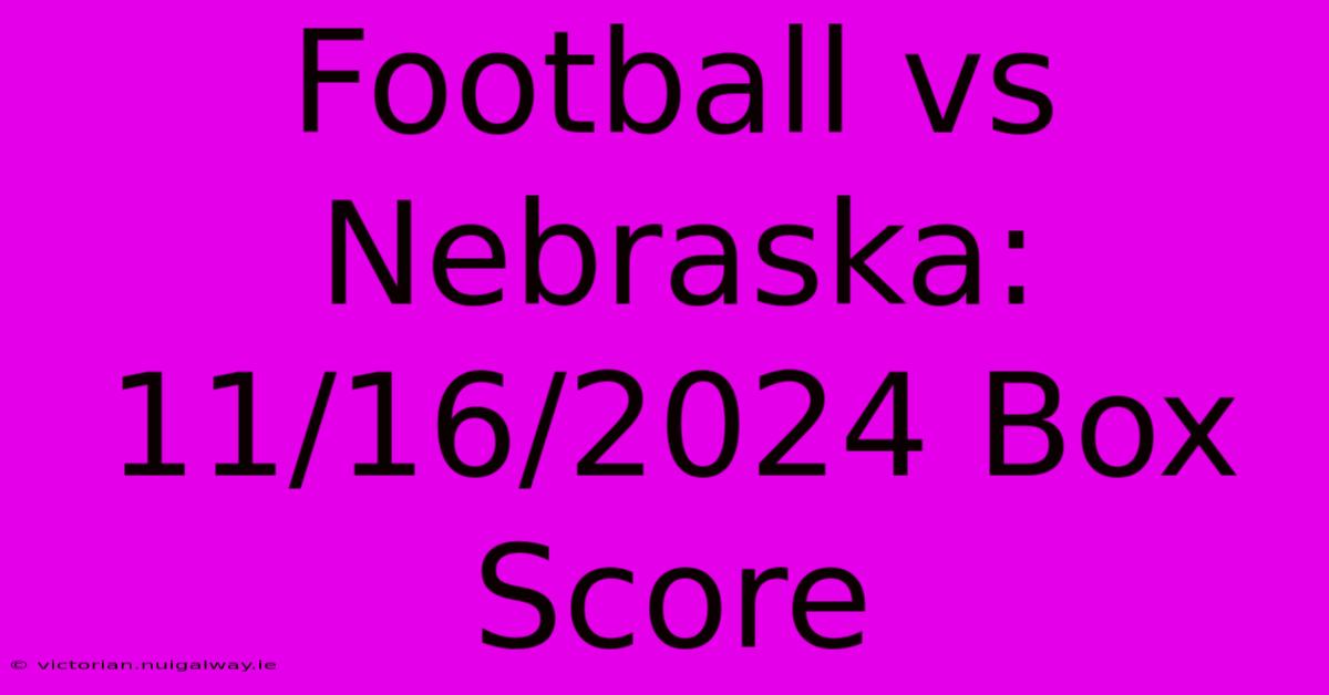 Football Vs Nebraska: 11/16/2024 Box Score