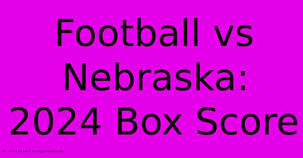 Football Vs Nebraska: 2024 Box Score