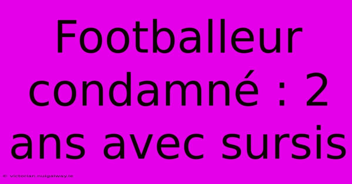 Footballeur Condamné : 2 Ans Avec Sursis