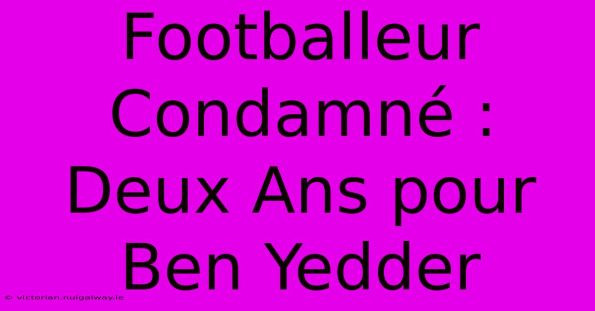 Footballeur Condamné : Deux Ans Pour Ben Yedder