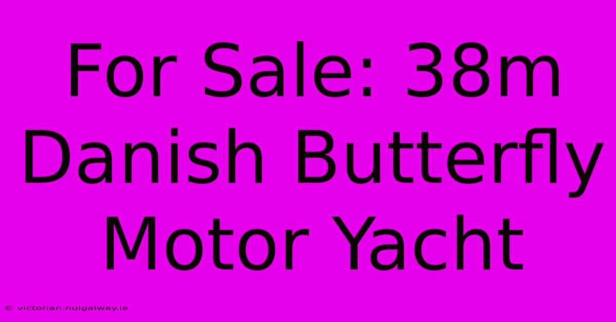 For Sale: 38m Danish Butterfly Motor Yacht