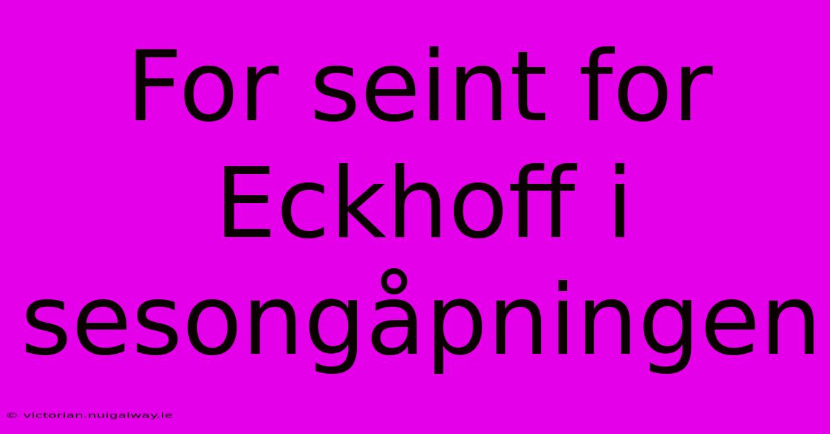 For Seint For Eckhoff I Sesongåpningen