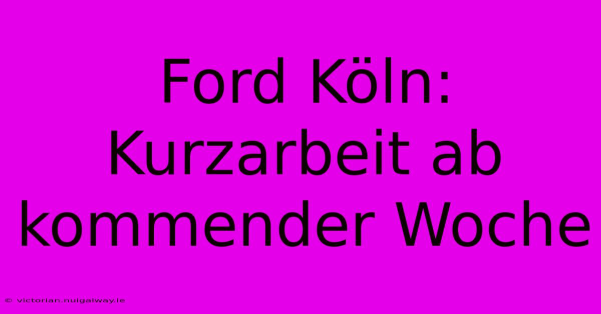 Ford Köln: Kurzarbeit Ab Kommender Woche