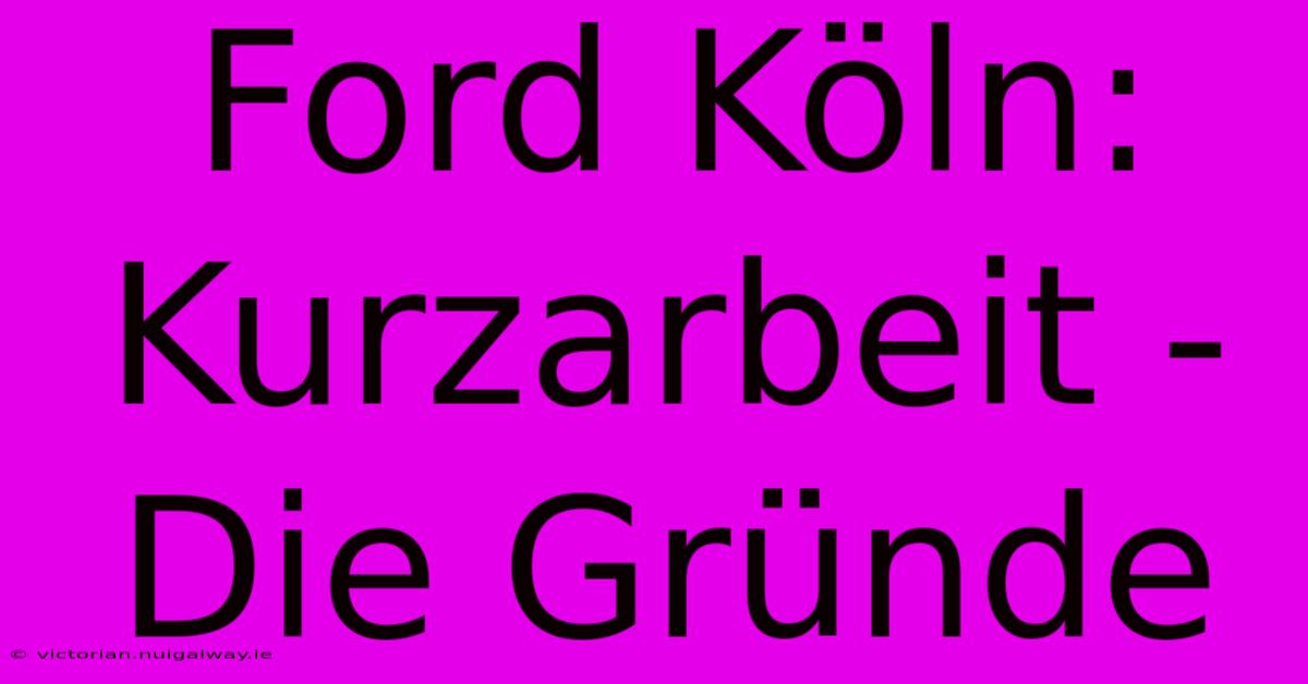 Ford Köln: Kurzarbeit - Die Gründe