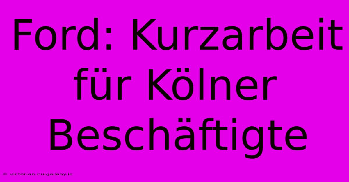 Ford: Kurzarbeit Für Kölner Beschäftigte