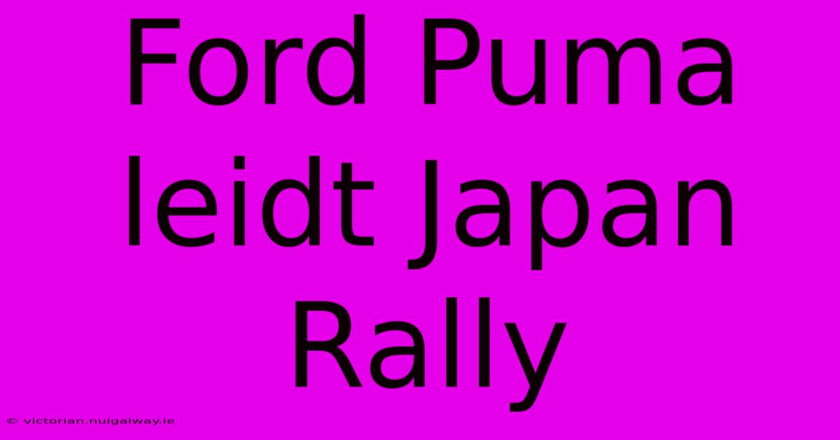 Ford Puma Leidt Japan Rally