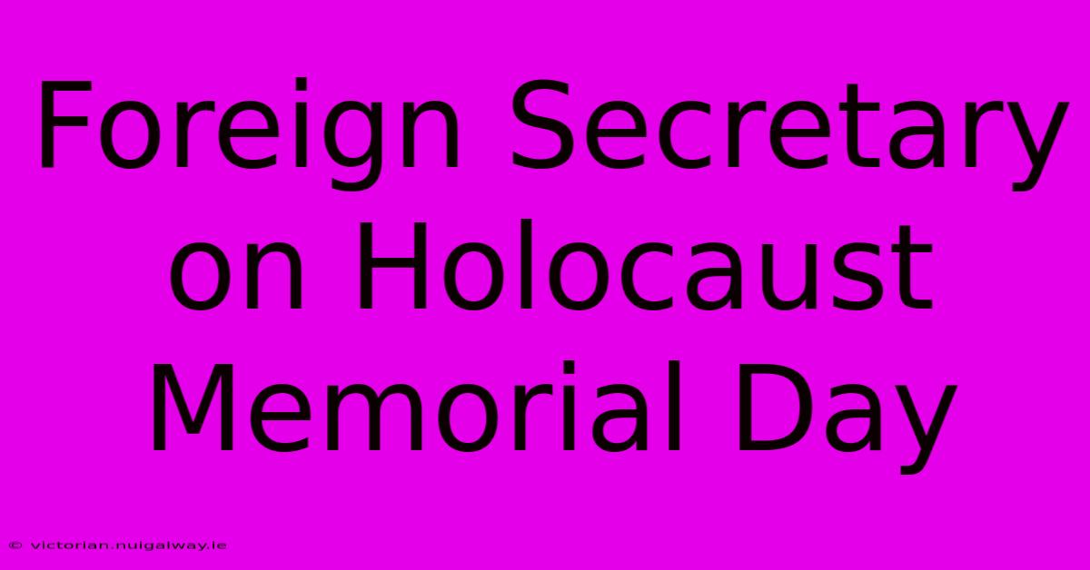 Foreign Secretary On Holocaust Memorial Day