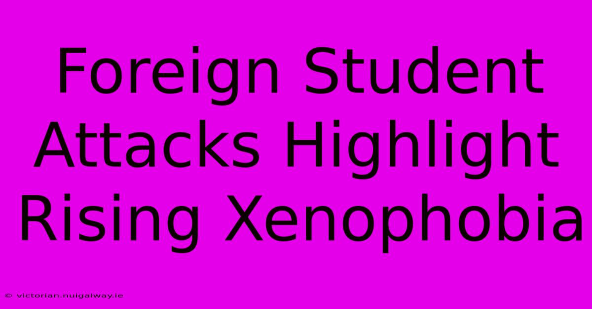 Foreign Student Attacks Highlight Rising Xenophobia