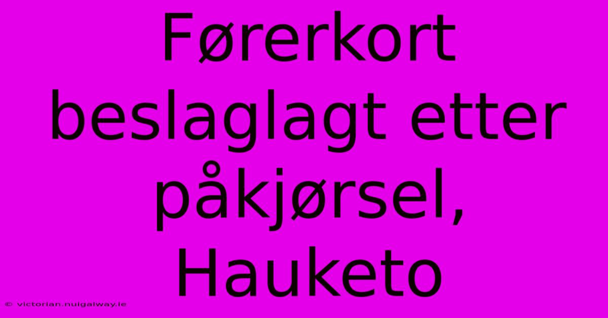 Førerkort Beslaglagt Etter Påkjørsel, Hauketo