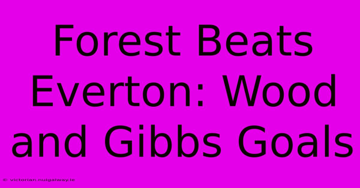 Forest Beats Everton: Wood And Gibbs Goals