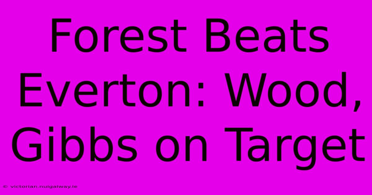 Forest Beats Everton: Wood, Gibbs On Target