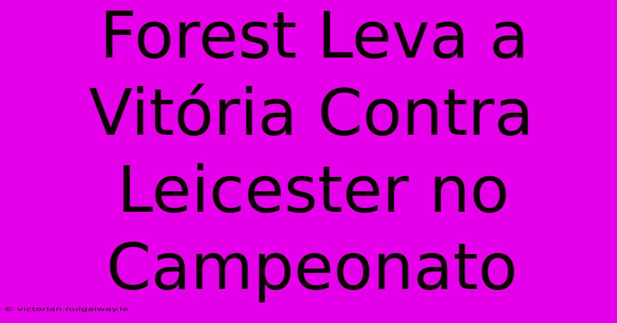 Forest Leva A Vitória Contra Leicester No Campeonato