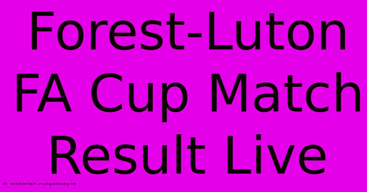 Forest-Luton FA Cup Match Result Live