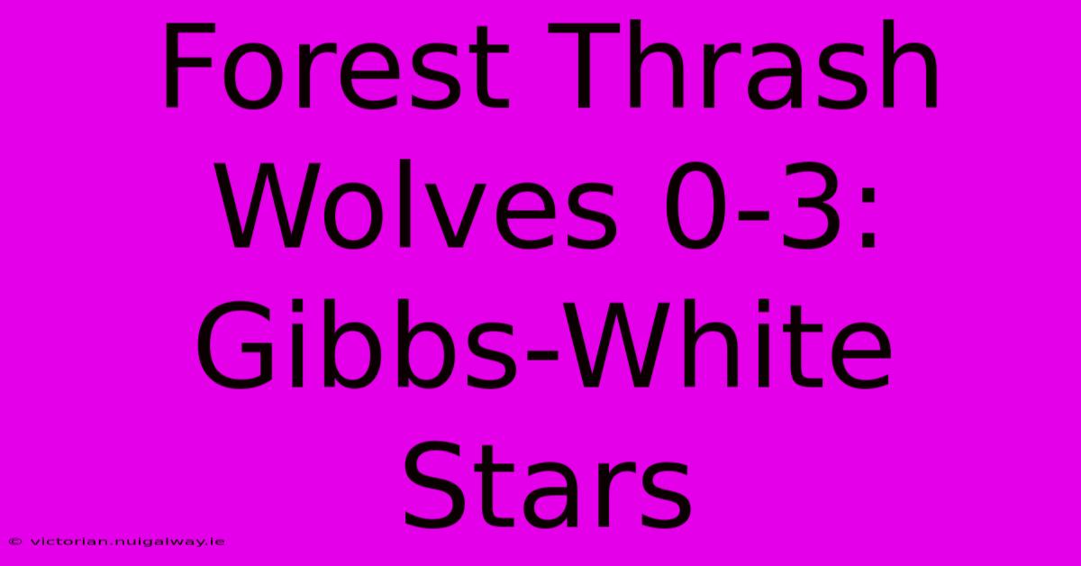 Forest Thrash Wolves 0-3: Gibbs-White Stars