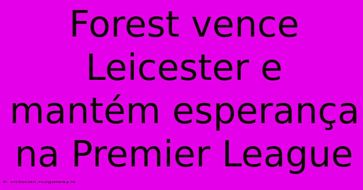 Forest Vence Leicester E Mantém Esperança Na Premier League